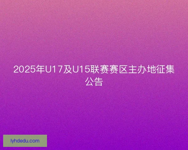 2025年U17及U15联赛赛区主办地征集公告