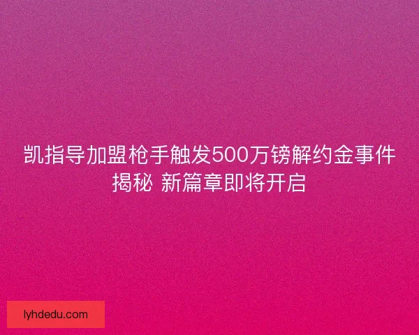 凯指导加盟枪手触发500万镑解约金事件揭秘 新篇章即将开启