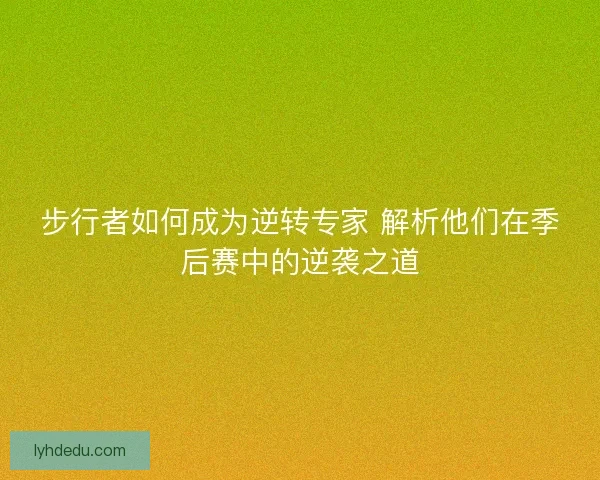 步行者如何成为逆转专家 解析他们在季后赛中的逆袭之道