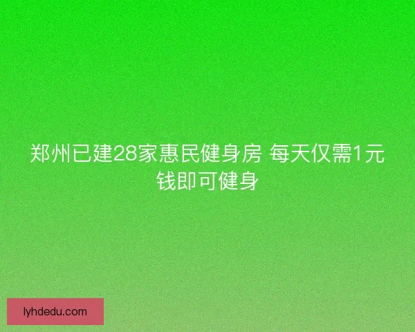 郑州已建28家惠民健身房 每天仅需1元钱即可健身
